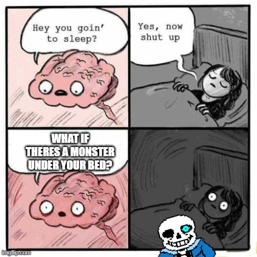 Hey you going to sleep? | WHAT IF THERES A MONSTER UNDER YOUR BED? | image tagged in hey you going to sleep | made w/ Imgflip meme maker