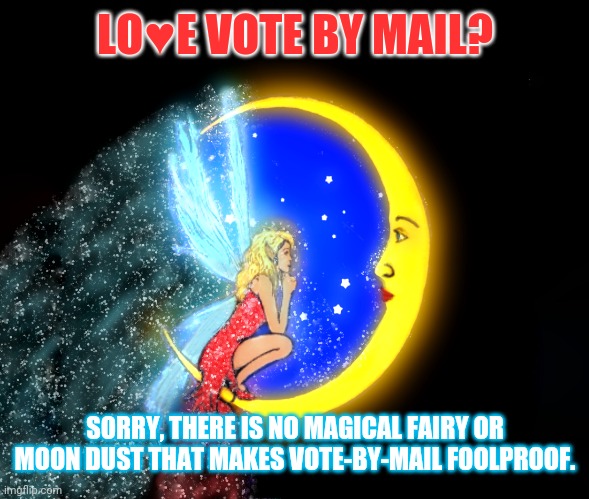 LO♥️E VOTE BY MAIL? SORRY, THERE IS NO MAGICAL FAIRY OR MOON DUST THAT MAKES VOTE-BY-MAIL FOOLPROOF. | made w/ Imgflip meme maker
