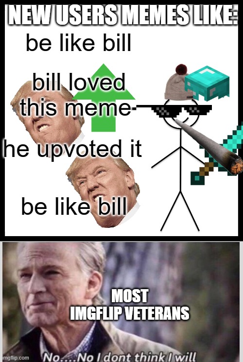 i'm new tho | NEW USERS MEMES LIKE:; be like bill; bill loved this meme; he upvoted it; be like bill; MOST IMGFLIP VETERANS | image tagged in memes,be like bill | made w/ Imgflip meme maker