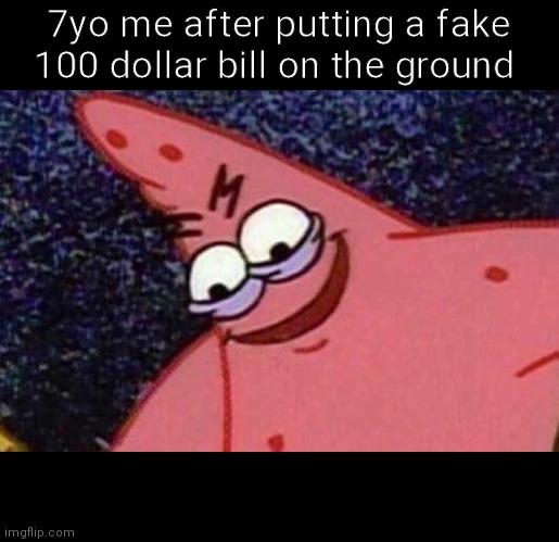 Evil Patrick  | 7yo me after putting a fake 100 dollar bill on the ground | image tagged in evil patrick | made w/ Imgflip meme maker