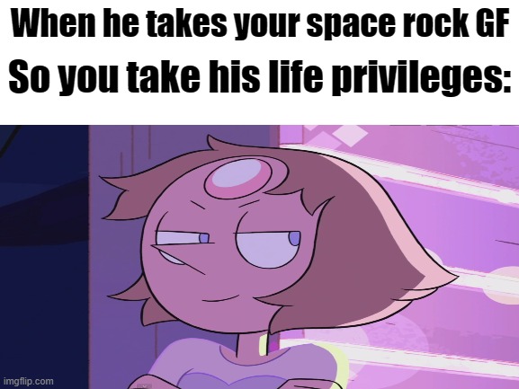 A little meme for a something I call "The Yandere Pearl Au" | So you take his life privileges:; When he takes your space rock GF | image tagged in steven universe,pearl,yandere,oof | made w/ Imgflip meme maker