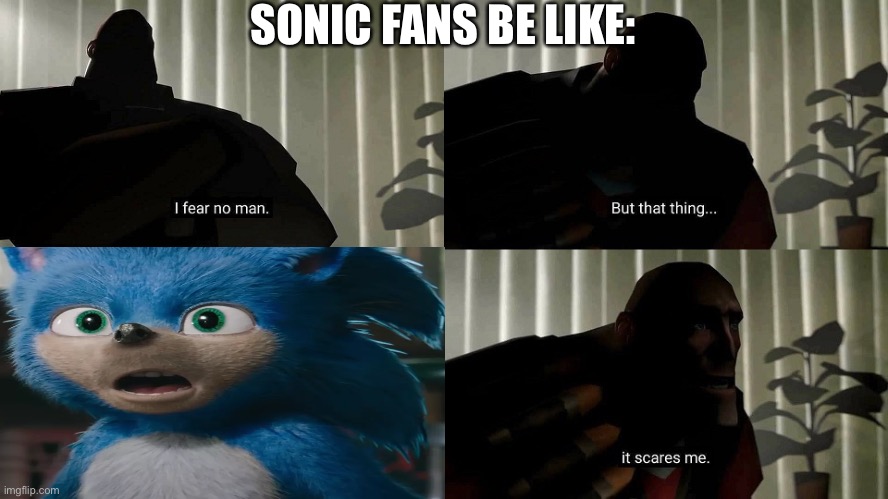 Sonic fans be like | SONIC FANS BE LIKE: | image tagged in tf2 heavy i fear no man,sonic movie | made w/ Imgflip meme maker