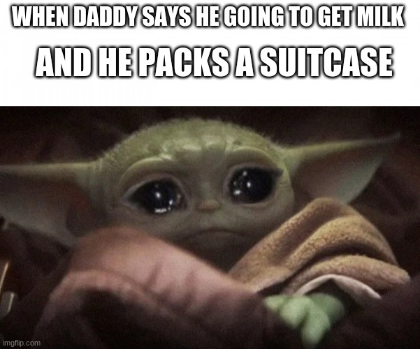 AND HE PACKS A SUITCASE; WHEN DADDY SAYS HE GOING TO GET MILK | image tagged in crying baby yoda,blank page | made w/ Imgflip meme maker