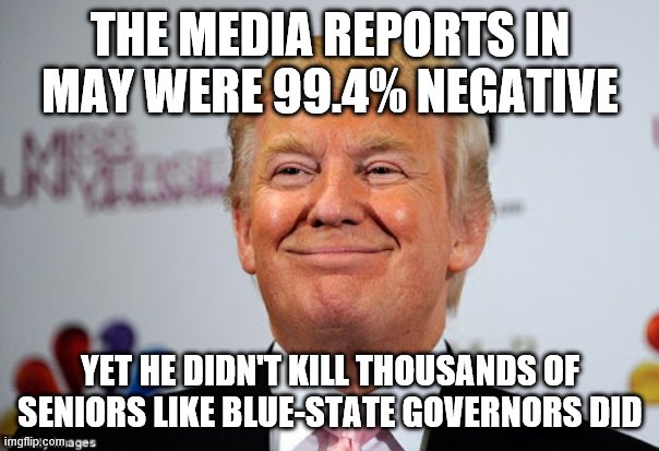 Donald trump approves | THE MEDIA REPORTS IN MAY WERE 99.4% NEGATIVE; YET HE DIDN'T KILL THOUSANDS OF SENIORS LIKE BLUE-STATE GOVERNORS DID | image tagged in donald trump approves | made w/ Imgflip meme maker