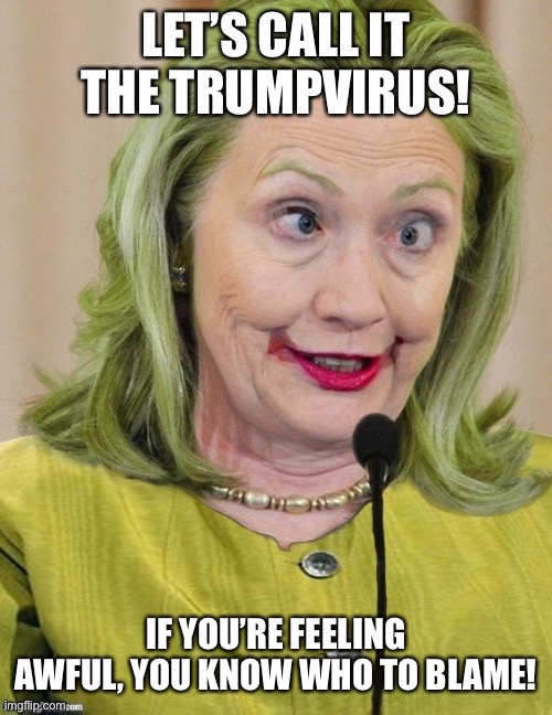 Hillary Clinton Cross Eyed | LET’S CALL IT THE TRUMPVIRUS! IF YOU’RE FEELING AWFUL, YOU KNOW WHO TO BLAME! | image tagged in hillary clinton cross eyed | made w/ Imgflip meme maker