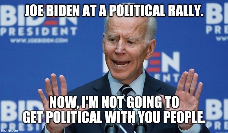 Joe Biden # 4 |  JOE BIDEN AT A POLITICAL RALLY. NOW, I'M NOT GOING TO GET POLITICAL WITH YOU PEOPLE. | image tagged in joe biden,funny meme | made w/ Imgflip meme maker