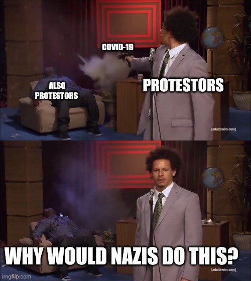 Protestors covid 19 | COVID-19; ALSO PROTESTORS; PROTESTORS; WHY WOULD NAZIS DO THIS? | image tagged in why would x do this | made w/ Imgflip meme maker