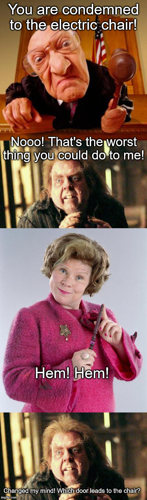 It can always be worse! | You are condemned to the electric chair! Nooo! That's the worst thing you could do to me! Hem! Hem! Changed my mind! Which door leads to the chair? | image tagged in mean judge,dolores umbridge,peter pettigrew in fear | made w/ Imgflip meme maker