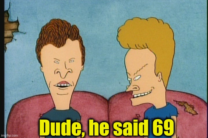 Beavis and Butthead | Dude, he said 69 | image tagged in beavis and butthead | made w/ Imgflip meme maker