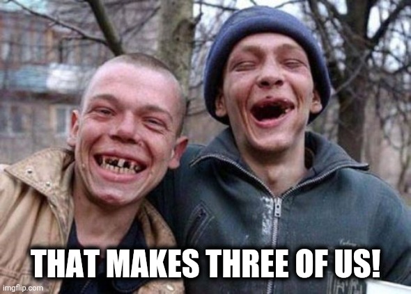 Ugly Twins Meme | THAT MAKES THREE OF US! | image tagged in memes,ugly twins | made w/ Imgflip meme maker