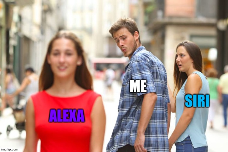 New and improved | ME; SIRI; ALEXA | image tagged in memes,distracted boyfriend | made w/ Imgflip meme maker
