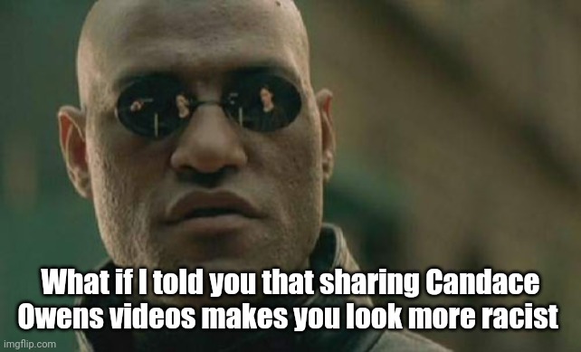 Candace Owens | What if I told you that sharing Candace Owens videos makes you look more racist | image tagged in memes,matrix morpheus,racism | made w/ Imgflip meme maker