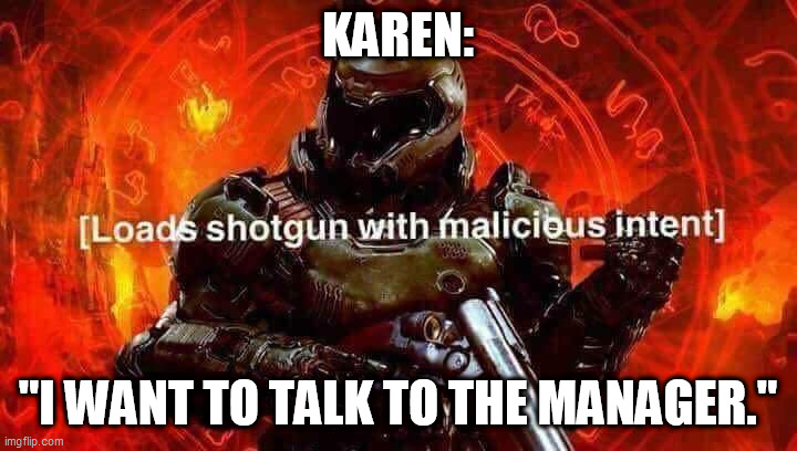 oh no... |  KAREN:; "I WANT TO TALK TO THE MANAGER." | image tagged in loads shotgun with malicious intent | made w/ Imgflip meme maker
