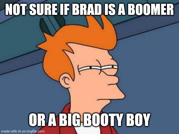 Who is Brad? | NOT SURE IF BRAD IS A BOOMER; OR A BIG BOOTY BOY | image tagged in memes,futurama fry,hahaha | made w/ Imgflip meme maker