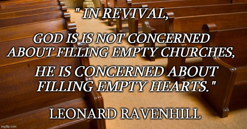 Revival | GOD IS IS NOT CONCERNED ABOUT FILLING EMPTY CHURCHES, " IN REVIVAL, HE IS CONCERNED ABOUT FILLING EMPTY HEARTS."; LEONARD RAVENHILL | image tagged in church | made w/ Imgflip meme maker