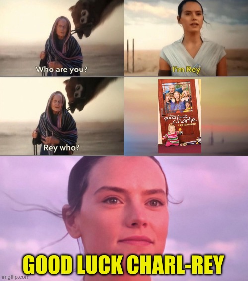 Good Luck Rey | GOOD LUCK CHARL-REY | image tagged in rey skywalker,memes | made w/ Imgflip meme maker