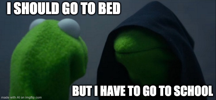me getting up in the morning | I SHOULD GO TO BED; BUT I HAVE TO GO TO SCHOOL | image tagged in memes,evil kermit | made w/ Imgflip meme maker