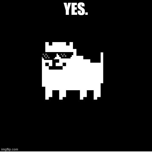 Annoying Dog(undertale) | YES. | image tagged in annoying dogundertale | made w/ Imgflip meme maker