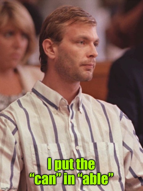 Jeffrey Dahmer Memes | I put the “can” in “able” | image tagged in jeffrey dahmer memes | made w/ Imgflip meme maker