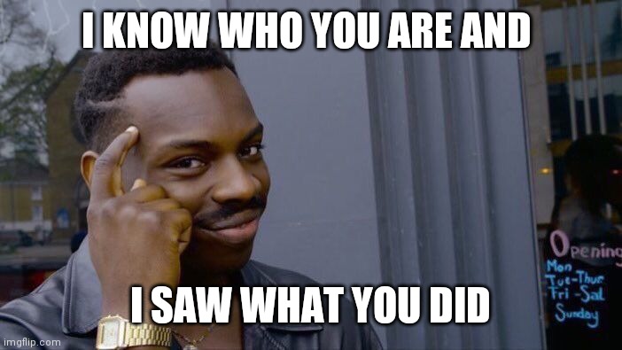 Roll Safe Think About It Meme | I KNOW WHO YOU ARE AND; I SAW WHAT YOU DID | image tagged in memes,roll safe think about it | made w/ Imgflip meme maker