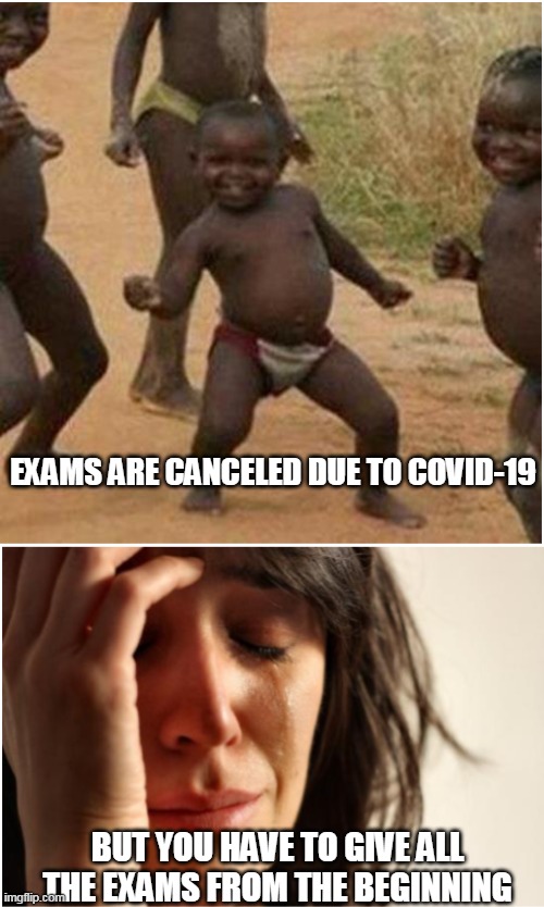 EXAMS ARE CANCELED DUE TO COVID-19; BUT YOU HAVE TO GIVE ALL THE EXAMS FROM THE BEGINNING | image tagged in funny | made w/ Imgflip meme maker