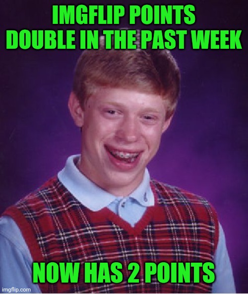 F | IMGFLIP POINTS DOUBLE IN THE PAST WEEK; NOW HAS 2 POINTS | image tagged in memes,bad luck brian | made w/ Imgflip meme maker