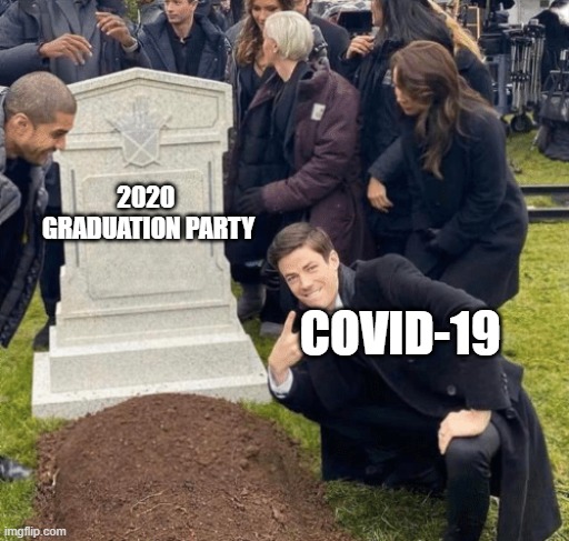No more party :( | 2020  GRADUATION PARTY; COVID-19 | image tagged in grant gustin over grave | made w/ Imgflip meme maker