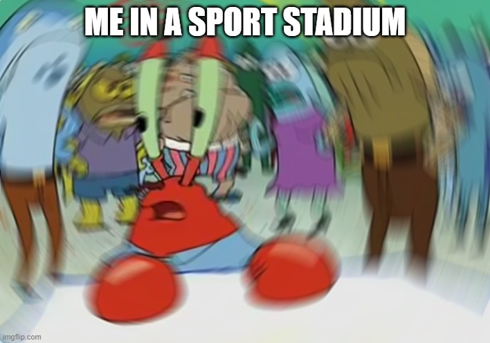 Mr Krabs Blur Meme Meme | ME IN A SPORT STADIUM | image tagged in memes,mr krabs blur meme | made w/ Imgflip meme maker
