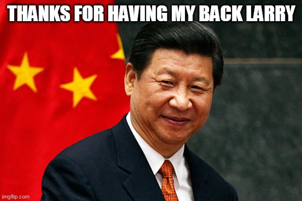 Xi Jinping | THANKS FOR HAVING MY BACK LARRY | image tagged in xi jinping | made w/ Imgflip meme maker