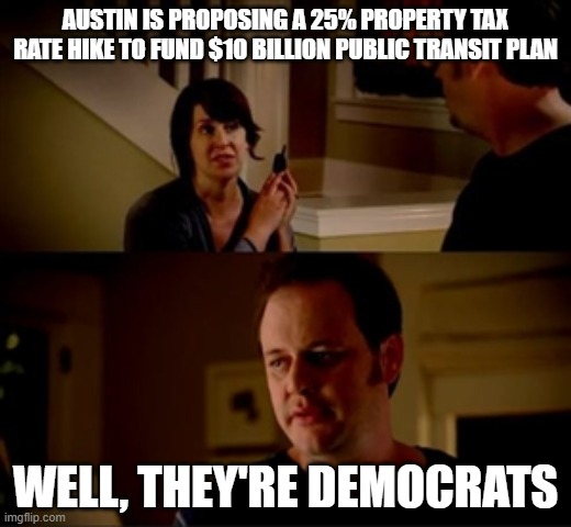 Austin, the new California | AUSTIN IS PROPOSING A 25% PROPERTY TAX RATE HIKE TO FUND $10 BILLION PUBLIC TRANSIT PLAN; WELL, THEY'RE DEMOCRATS | image tagged in jake from state farm,austin,democrats,california | made w/ Imgflip meme maker