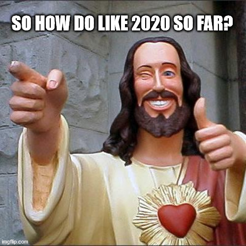 2020 | SO HOW DO LIKE 2020 SO FAR? | image tagged in memes,buddy christ,2020,covid-19,smiling jesus | made w/ Imgflip meme maker