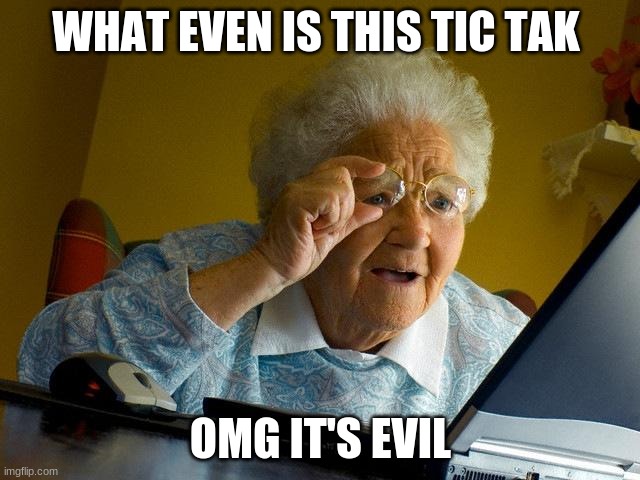 Grandma Finds The Internet | WHAT EVEN IS THIS TIC TAK; OMG IT'S EVIL | image tagged in memes,grandma finds the internet | made w/ Imgflip meme maker