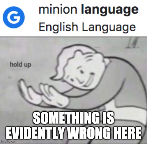 minions dont speak english... | SOMETHING IS EVIDENTLY WRONG HERE | image tagged in fallout hold up | made w/ Imgflip meme maker