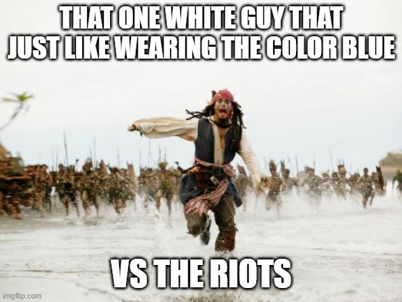 Jack Sparrow Being Chased Meme | THAT ONE WHITE GUY THAT JUST LIKE WEARING THE COLOR BLUE; VS THE RIOTS | image tagged in memes,jack sparrow being chased | made w/ Imgflip meme maker