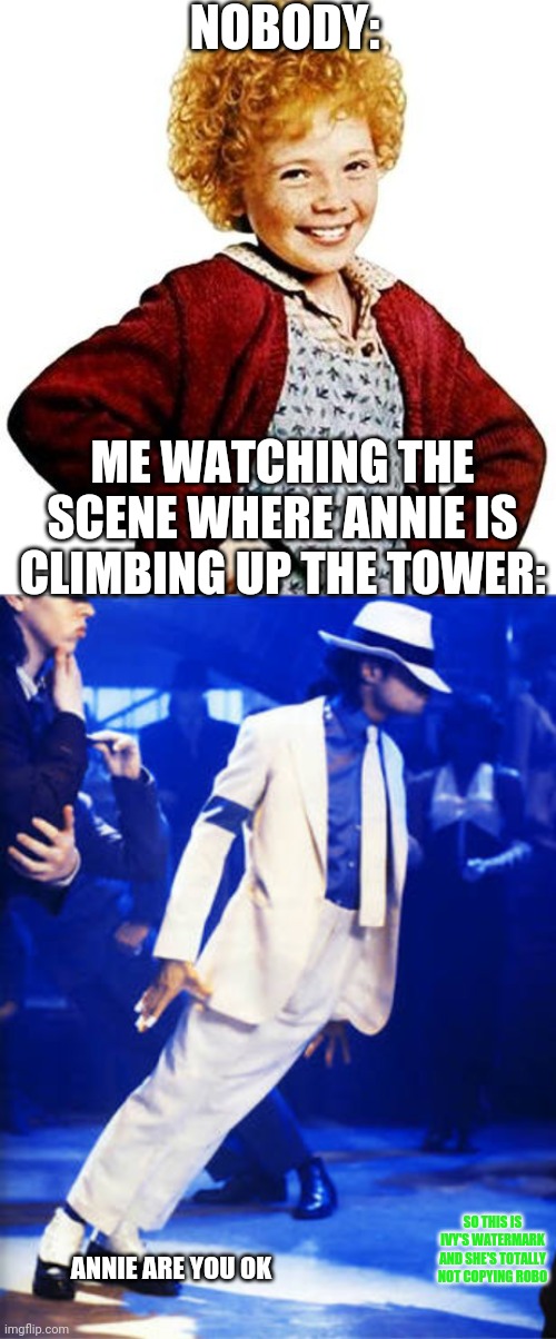  NOBODY:; ME WATCHING THE SCENE WHERE ANNIE IS CLIMBING UP THE TOWER:; SO THIS IS IVY'S WATERMARK AND SHE'S TOTALLY NOT COPYING ROBO; ANNIE ARE YOU OK | image tagged in annie,smooth criminal | made w/ Imgflip meme maker