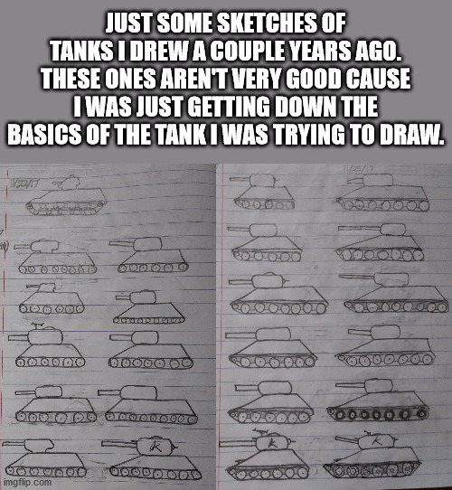 They're all loosely based off the Soviet T-34 and T-34/85 from WW2 | JUST SOME SKETCHES OF TANKS I DREW A COUPLE YEARS AGO. THESE ONES AREN'T VERY GOOD CAUSE I WAS JUST GETTING DOWN THE BASICS OF THE TANK I WAS TRYING TO DRAW. | image tagged in drawing,tanks | made w/ Imgflip meme maker