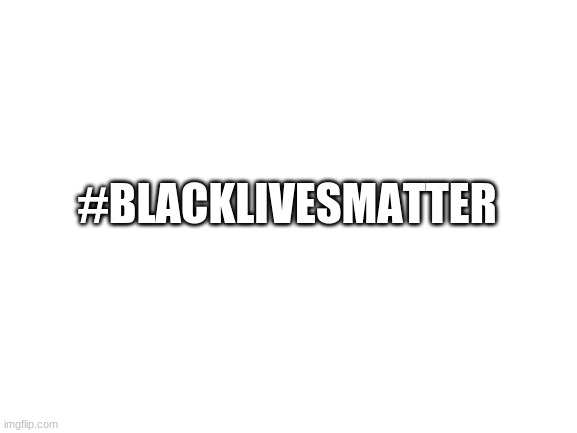 #BlackLivesMatter | #BLACKLIVESMATTER | image tagged in blank white template,black lives matter | made w/ Imgflip meme maker