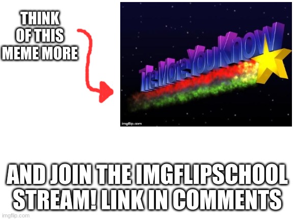 THINK OF THIS MEME MORE; AND JOIN THE IMGFLIPSCHOOL STREAM! LINK IN COMMENTS | made w/ Imgflip meme maker