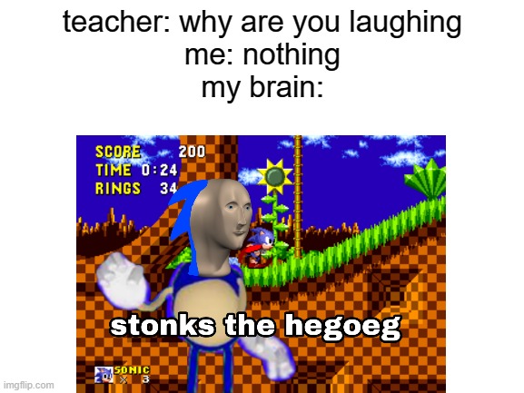 stonks the hegoeg | teacher: why are you laughing
me: nothing
my brain: | image tagged in stonks,sonic,meme man,memes,funny | made w/ Imgflip meme maker