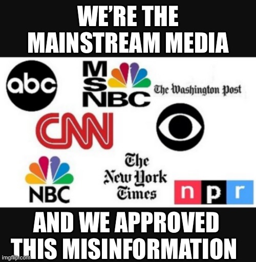 Media lies | WE’RE THE MAINSTREAM MEDIA AND WE APPROVED THIS MISINFORMATION | image tagged in media lies | made w/ Imgflip meme maker