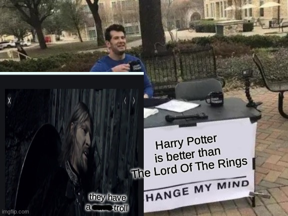 Change My Mind Meme | Harry Potter is better than The Lord Of The Rings; they have a cave-troll | image tagged in memes,change my mind | made w/ Imgflip meme maker