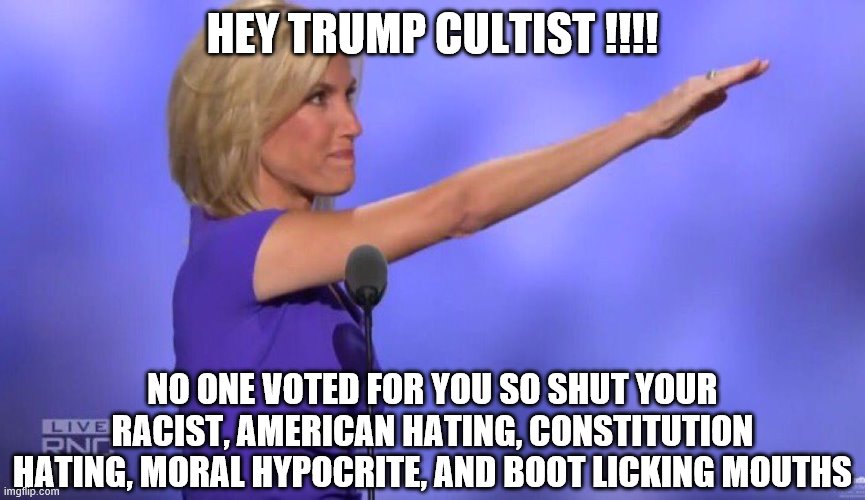 Laura Ingram | HEY TRUMP CULTIST !!!! NO ONE VOTED FOR YOU SO SHUT YOUR RACIST, AMERICAN HATING, CONSTITUTION HATING, MORAL HYPOCRITE, AND BOOT LICKING MOUTHS | image tagged in laura ingram | made w/ Imgflip meme maker