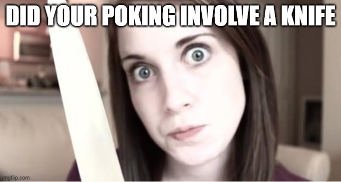 Overly Attached Girlfriend Knife | DID YOUR POKING INVOLVE A KNIFE | image tagged in overly attached girlfriend knife | made w/ Imgflip meme maker