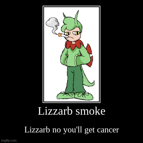 Lizzarb | Lizzarb smoke | Lizzarb no you'll get cancer | image tagged in funny,demotivationals | made w/ Imgflip demotivational maker