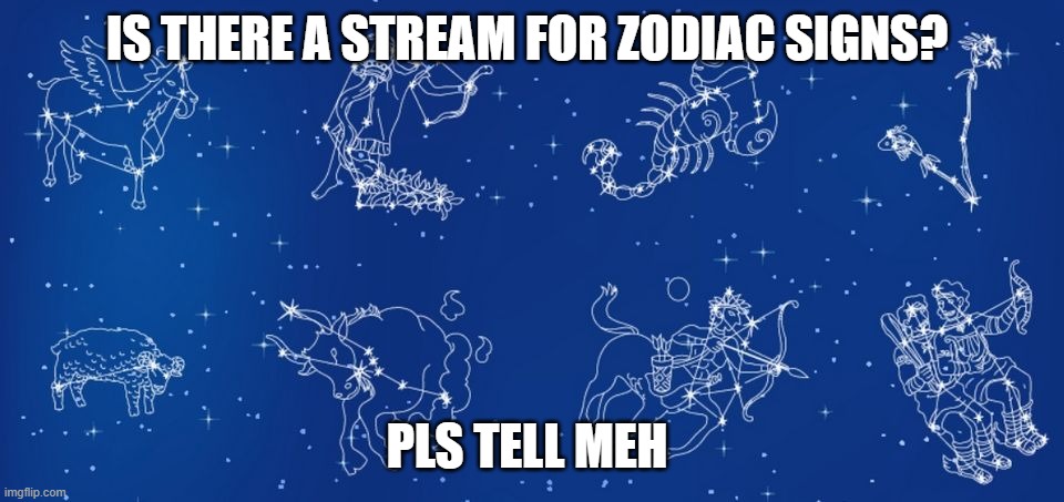 zodiac rubbish | IS THERE A STREAM FOR ZODIAC SIGNS? PLS TELL MEH | image tagged in zodiac rubbish | made w/ Imgflip meme maker