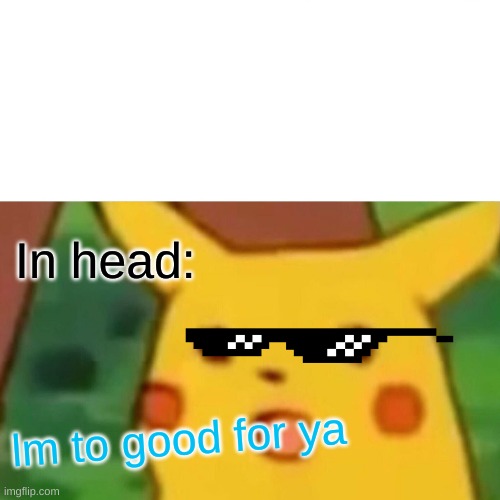 Surprised Pikachu | In head:; lm to good for ya | image tagged in memes,surprised pikachu | made w/ Imgflip meme maker
