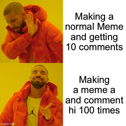 Check the comment sections | Making a normal Meme and getting 10 comments; Making a meme a and comment hi 100 times | image tagged in memes,drake hotline bling,imgflip,funny,meme,comments | made w/ Imgflip meme maker