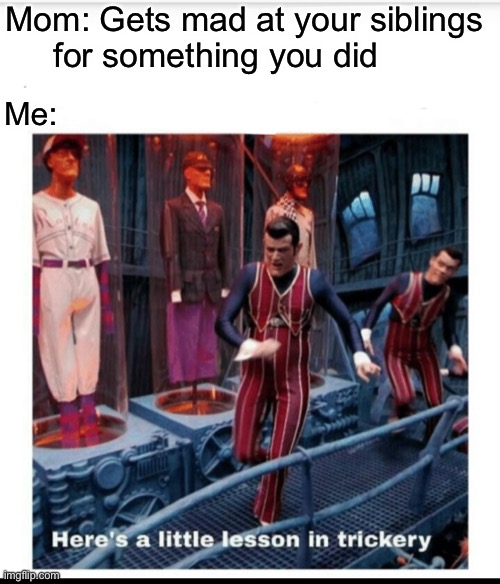 Here’s a little lesson in trickery BITCH! | Mom: Gets mad at your siblings for something you did; Me: | image tagged in here's a little lesson of trickery | made w/ Imgflip meme maker