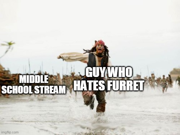 Jack Sparrow Being Chased | GUY WHO HATES FURRET; MIDDLE SCHOOL STREAM | image tagged in memes,jack sparrow being chased | made w/ Imgflip meme maker