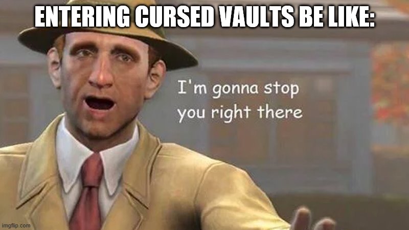 I'm gonna stop you right there | ENTERING CURSED VAULTS BE LIKE: | image tagged in i'm gonna stop you right there | made w/ Imgflip meme maker